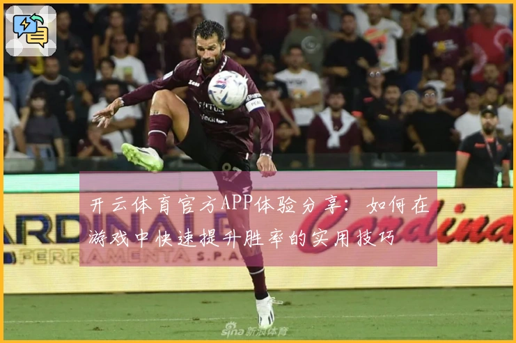 开云体育官方APP体验分享：如何在游戏中快速提升胜率的实用技巧
