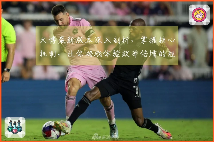 火博最新版本深入剖析,掌握核心机制,让你游戏体验效率倍增的经验分享