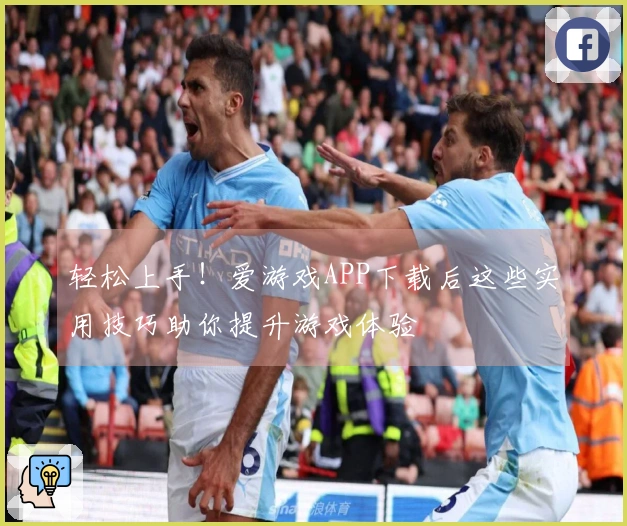 轻松上手！爱游戏APP下载后这些实用技巧助你提升游戏体验