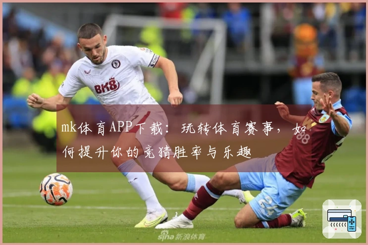 mk体育APP下载：玩转体育赛事，如何提升你的竞猜胜率与乐趣