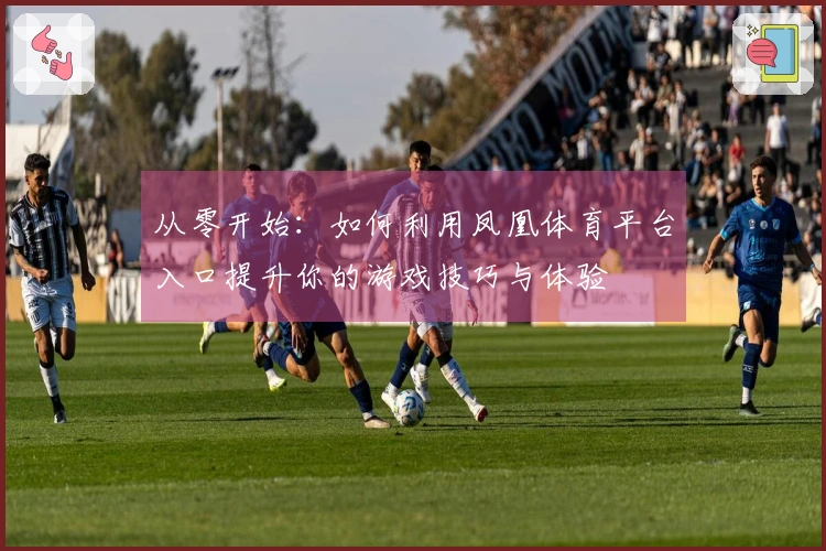 从零开始：如何利用凤凰体育平台入口提升你的游戏技巧与体验