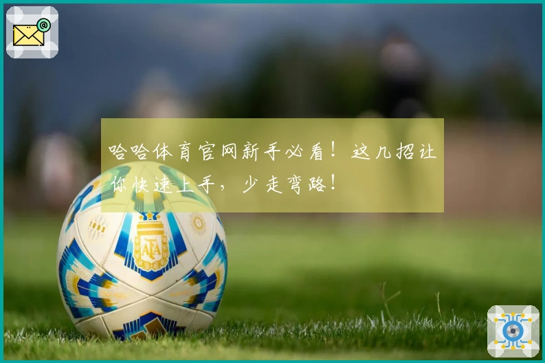 哈哈体育官网新手必看!这几招让你快速上手,少走弯路!