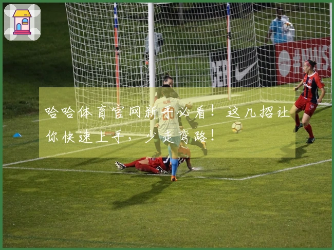 哈哈体育官网新手必看!这几招让你快速上手,少走弯路!