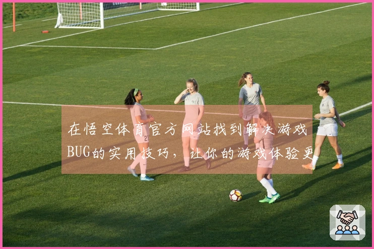 在悟空体育官方网站找到解决游戏BUG的实用技巧，让你的游戏体验更顺畅！