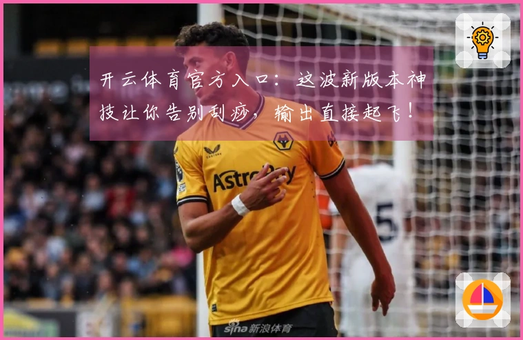开云体育官方入口：这波新版本神技让你告别刮痧，输出直接起飞！
