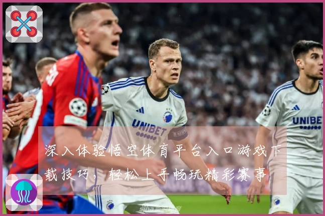 深入体验悟空体育平台入口游戏下载技巧，轻松上手畅玩精彩赛事