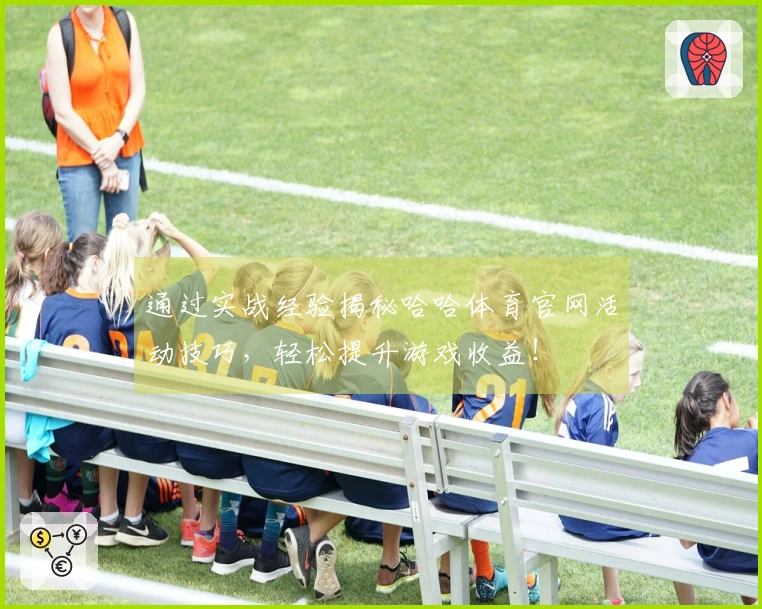 通过实战经验揭秘哈哈体育官网活动技巧，轻松提升游戏收益！