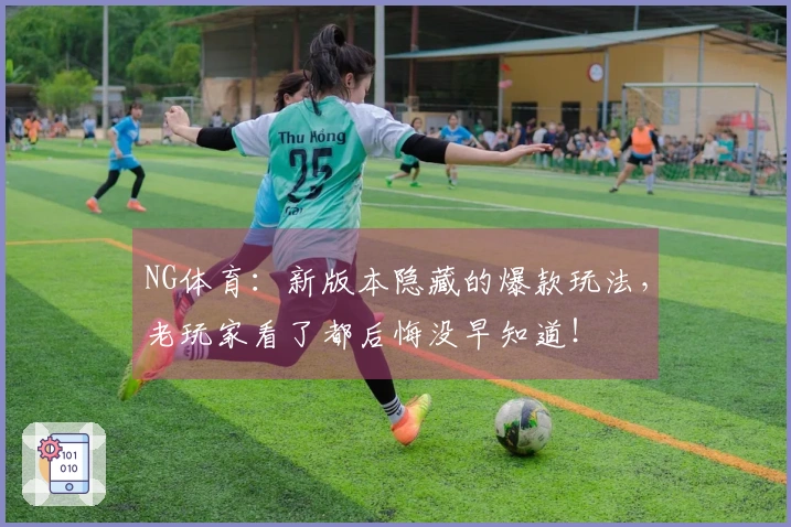 NG体育：新版本隐藏的爆款玩法，老玩家看了都后悔没早知道！