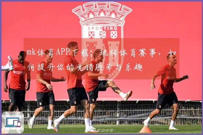 mk体育APP下载：玩转体育赛事，如何提升你的竞猜胜率与乐趣