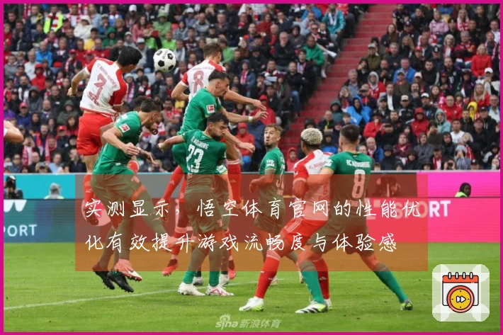 实测显示，悟空体育官网的性能优化有效提升游戏流畅度与体验感