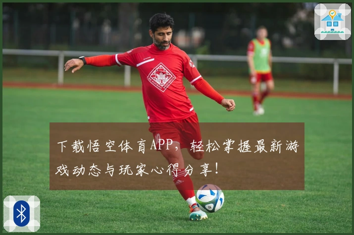 下载悟空体育APP，轻松掌握最新游戏动态与玩家心得分享！