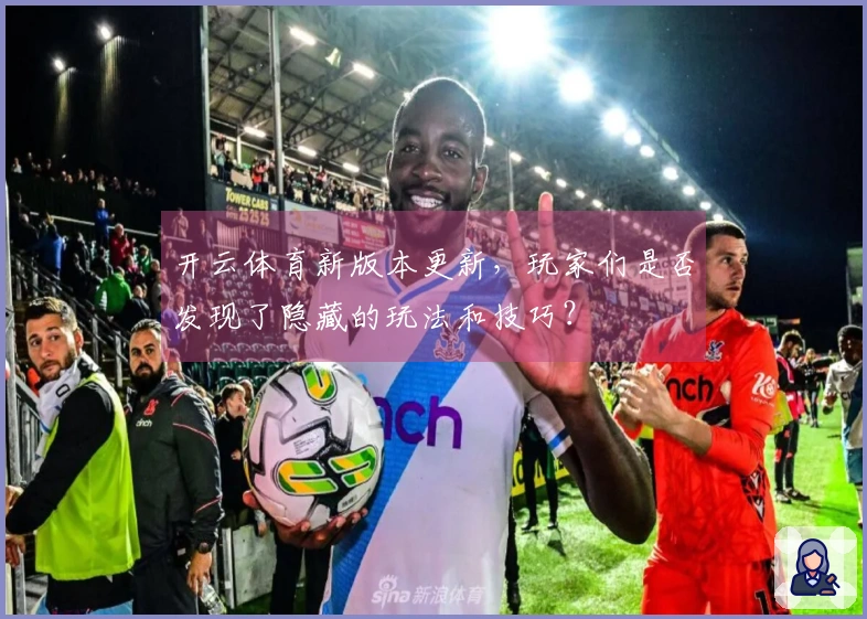 开云体育新版本更新，玩家们是否发现了隐藏的玩法和技巧？