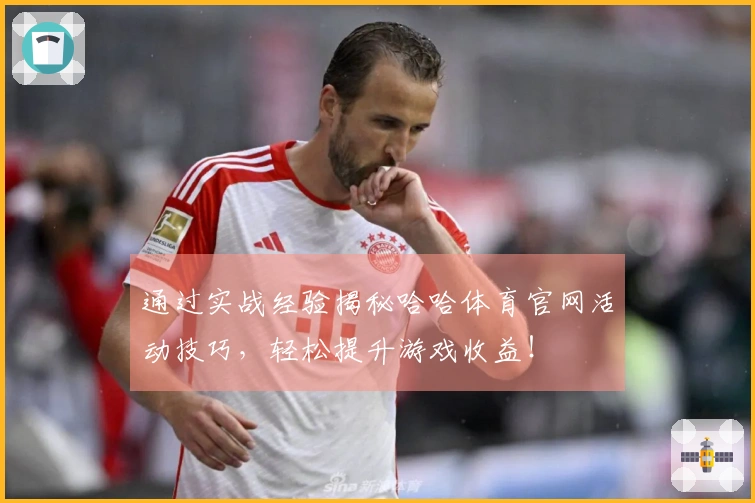 通过实战经验揭秘哈哈体育官网活动技巧，轻松提升游戏收益！
