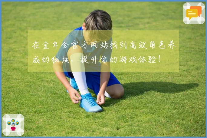 在金年会官方网站找到高效角色养成的秘诀，提升你的游戏体验！